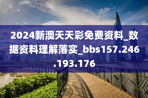 2024新澳天天彩免费资料_数据资料理解落实_bbs157.246.193.176