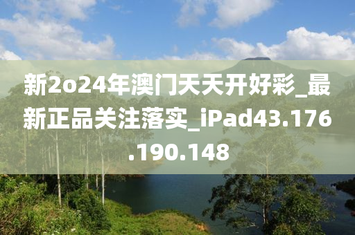 新2o24年澳门天天开好彩_最新正品关注落实_iPad43.176.190.148