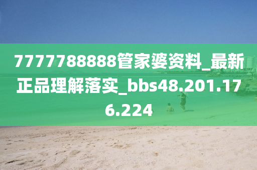 7777788888管家婆资料_最新正品理解落实_bbs48.201.176.224