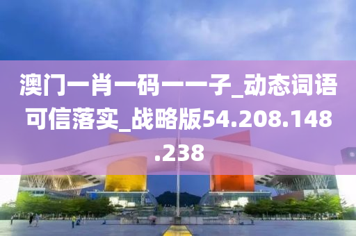 澳门一肖一码一一子_动态词语可信落实_战略版54.208.148.238