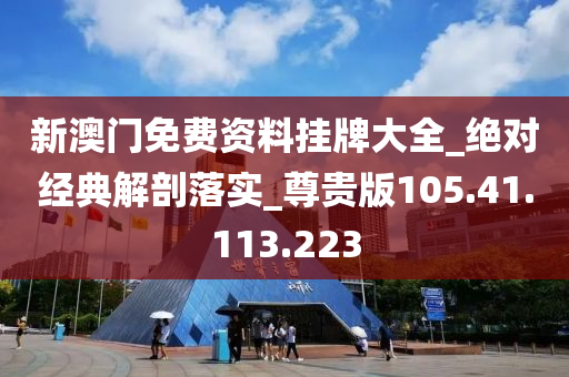 新澳门免费资料挂牌大全_绝对经典解剖落实_尊贵版105.41.113.223