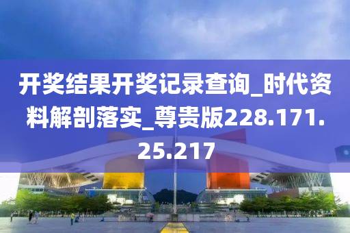 开奖结果开奖记录查询_时代资料解剖落实_尊贵版228.171.25.217