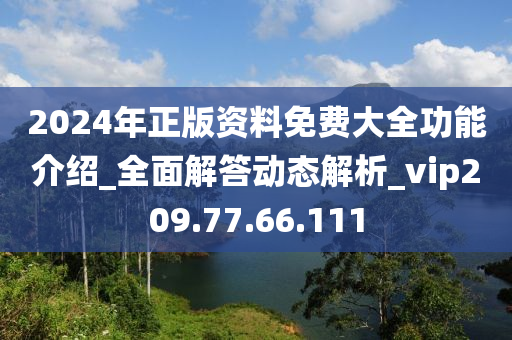 2024年正版资料免费大全功能介绍_全面解答动态解析_vip209.77.66.111