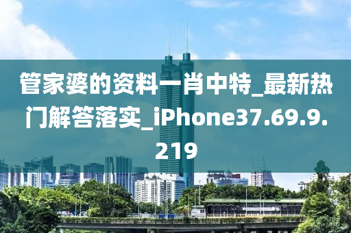 管家婆的资料一肖中特_最新热门解答落实_iPhone37.69.9.219